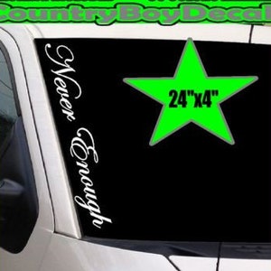 May include: White vinyl decal with the text "Never Enough" in a cursive font. The decal is 24 inches by 4 inches and is shown on a car windshield. The decal is die-cut, meaning there is no background.