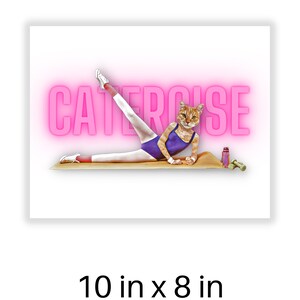 May include: A humorous illustration of a cat doing a leg stretch exercise on a pink yoga mat. The cat is wearing a purple leotard and white sneakers. The text "CATERCISE" is in pink neon letters above the cat. The image is 10 inches by 8 inches.