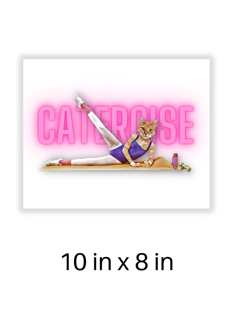 May include: A humorous illustration of a cat doing a leg stretch exercise on a pink yoga mat. The cat is wearing a purple leotard and white sneakers. The text "CATERCISE" is in pink neon letters above the cat. The image is 10 inches by 8 inches.
