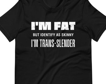 I'm Trans-Slender Shirt - I'm Fat But I Identify As Skinny - Fat Joke Shirt - Funny Shirts