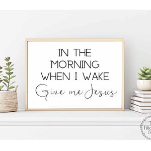 In The Morning I Wake Give Me Jesus PRINTABLE Wall Art Table Decor Christian Farmhouse Bedroom Kitchen Coffee Bar Decor Sign