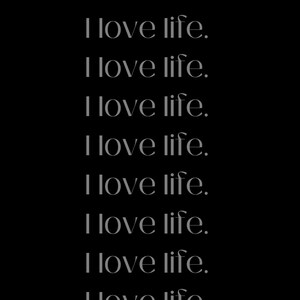 May include: A black and white image with the text "I love life." repeated 13 times.