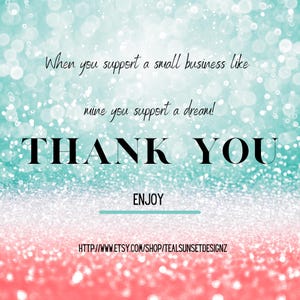 May include: A digital graphic with a teal and coral glitter background. The words "THANK YOU" are in bold black font. The text "When you support a small business like mine you support a dream!" is written above the words "THANK YOU". The word "ENJOY" is written below.