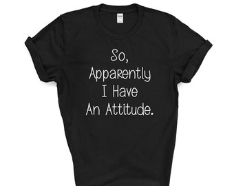 So Apparently I Have an Attitude. T-shirt - Etsy
