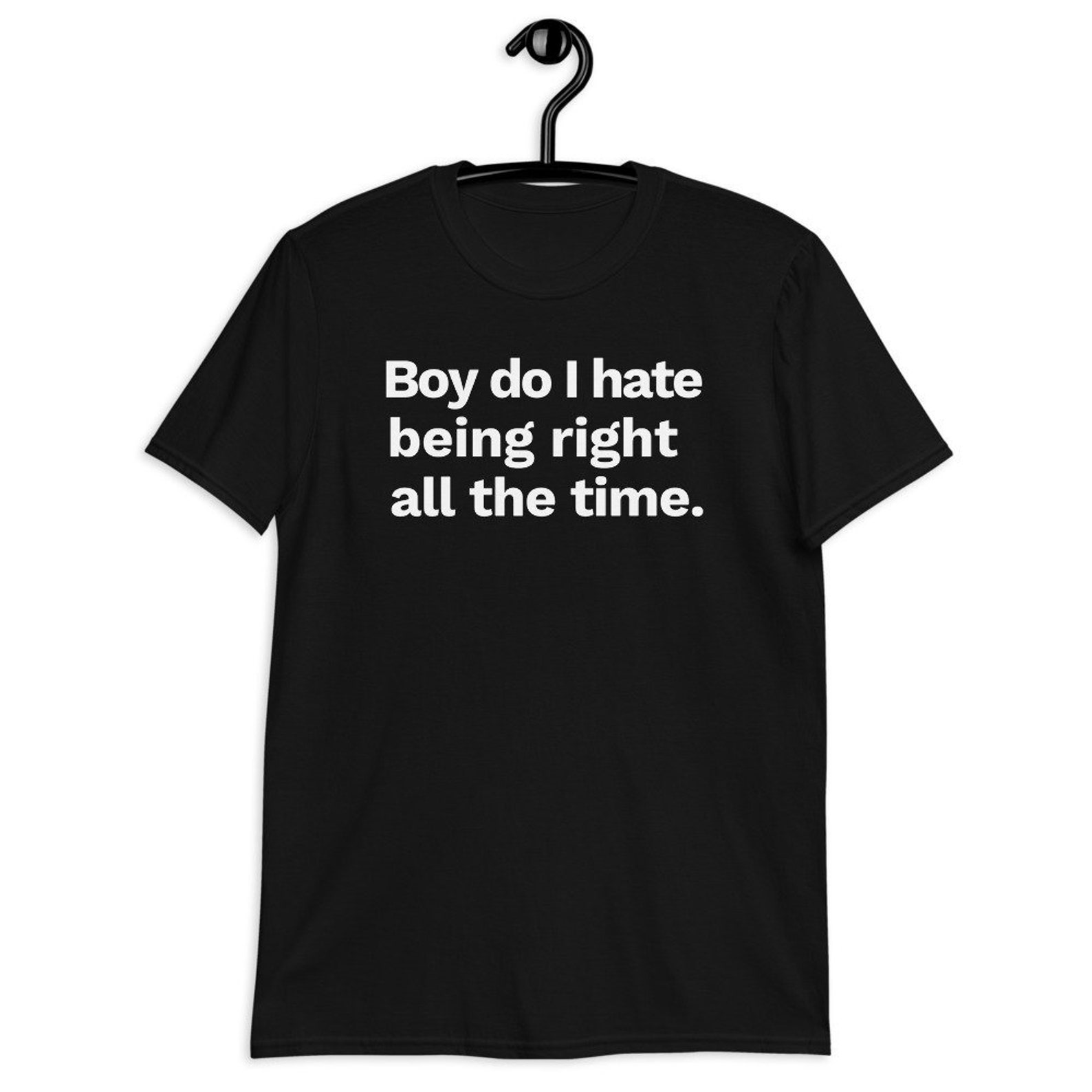 Boy Do I Hate Being Right All The Time Tshirt Funny Sarcasm Etsy