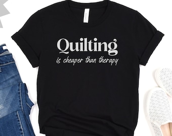 Quilting is cheaper than Therapy, Quilting T-Shirt, Quilter Tee, Quilt Gift, Quilt Lover, Quilting Gift Ideas, Gift for Quilt Lover