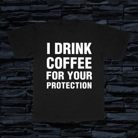 I Drink Coffee for your Protection Slogan Unisex T-Shirt WX119