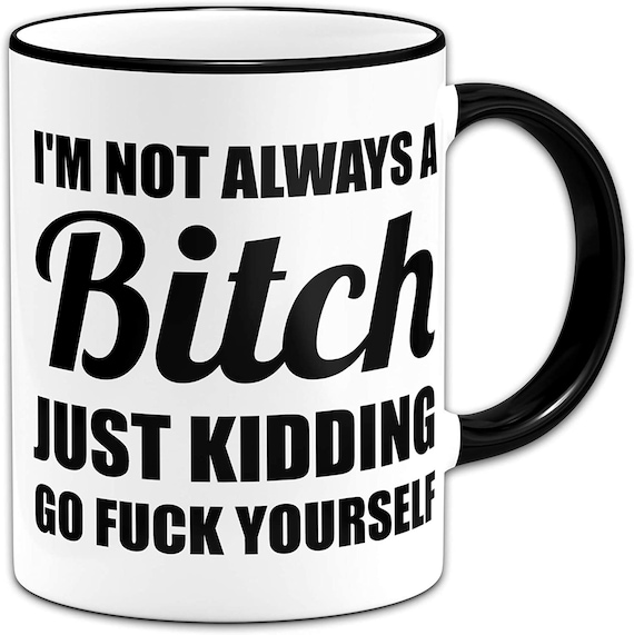 I'm Not Always A Bitch Just Kidding Funny mug Funny Novelty Gift Cup Ceramic 