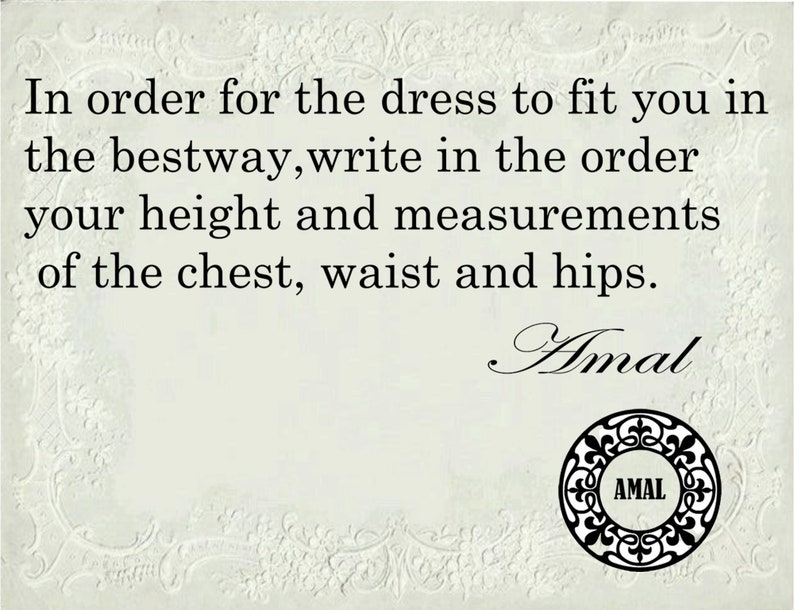 May include: A white card with black text that reads "In order for the dress to fit you in the bestway, write in the order your height and measurements of the chest, waist and hips. Amal" with a black and white logo that reads "AMAL" in a circle.