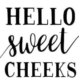 May include: Black and white graphic with the text "HELLO sweet CHEEKS" with two small hearts on either side of the text.