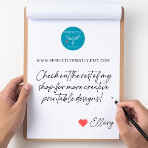 May include: A white sheet of paper on a clipboard with a blue and white logo that says "Perfectly Printly" and a website address. The text on the paper says "Check out the rest of my shop for more creative printable designs!" and is signed "Ellary".