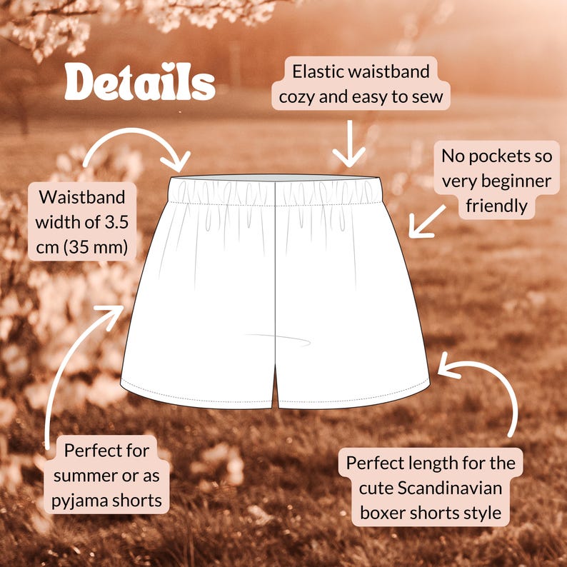 May include: A white line drawing of shorts with an elastic waistband. Text labels indicate: Details, Waistband width of 3.5 cm (35 mm), Elastic waistband cozy and easy to sew, No pockets so very beginner friendly, Perfect for summer or as pyjama shorts, and Perfect length for the cute Scandinavian boxer shorts style.