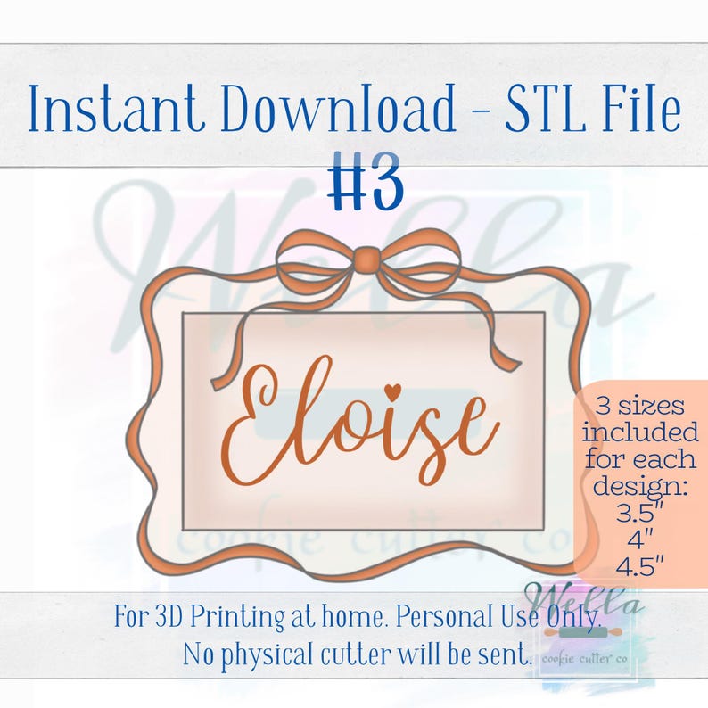 May include: A digital download of an STL file for a 3D printable cookie cutter. The cutter is shaped like a frame with a bow on top and the name "Eloise" inside. Three sizes are included: 3.5 inches, 4 inches, and 4.5 inches.