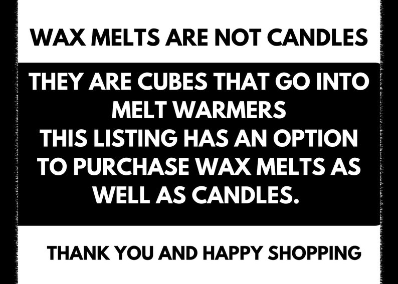 May include: Black and white text on a white background explaining that wax melts are not candles, but cubes that go into melt warmers. The text also states that this listing has an option to purchase wax melts as well as candles. The text ends with "Thank you and happy shopping."