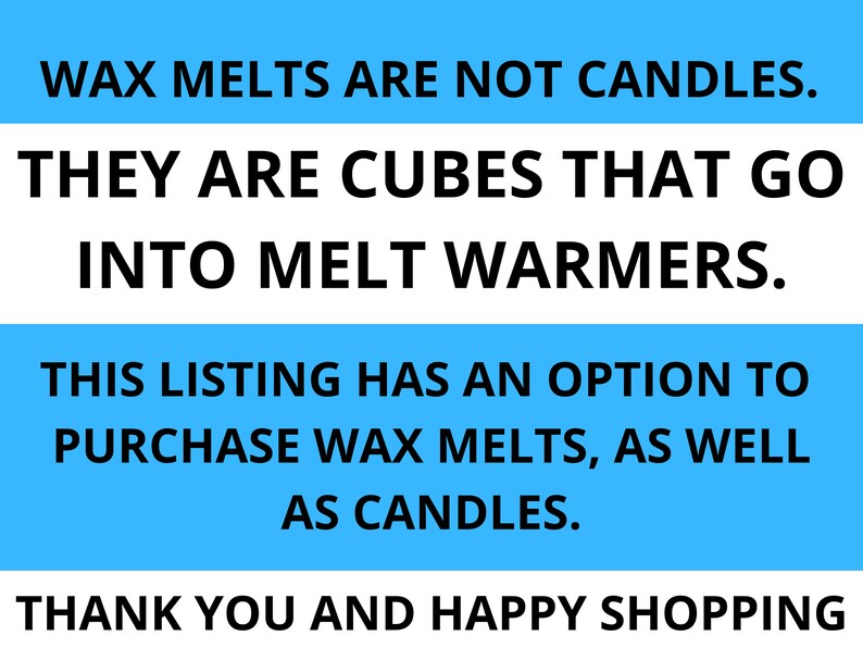 May include: Blue and white text on a light blue background. The text reads: "Wax melts are not candles. They are cubes that go into melt warmers. This listing has an option to purchase wax melts, as well as candles. Thank you and happy shopping."