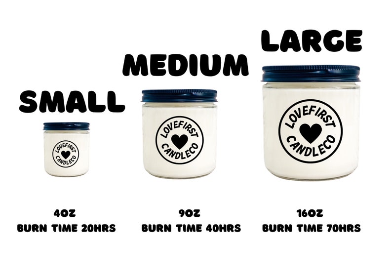 May include: Three glass candle jars with black lids and white labels. The labels have a black circle with the text "Love First Candle Co." and a black heart. The jars are labeled "Small 4oz Burn Time 20hrs", "Medium 9oz Burn Time 40hrs", and "Large 16oz Burn Time 70hrs".