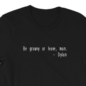 Be Groovy or Leave Man Tshirt - Bob Dylan Quote - Dylan Music Quote
