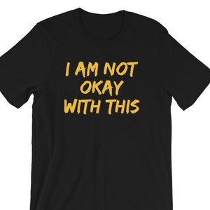 I Am Not Okay With This TShirt - XS to Plus Size