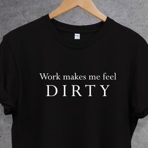 T-shirt med "Arbete får mig att känna mig smutsig", rolig slogan-tröja, unisextröja, present till honom, present till henne. Söt tröja. Perfekt present.
