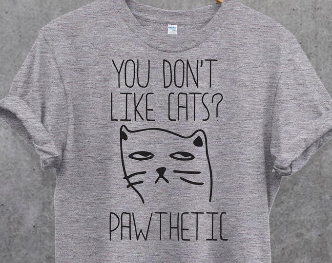 You don't like cats PATHETIC T Shirt, Cat Lover Tee, Gifts for Cat Lovers, Gift for Cat Mom, Women Cat Lover, Animal Lover Tee.Funny cat tee