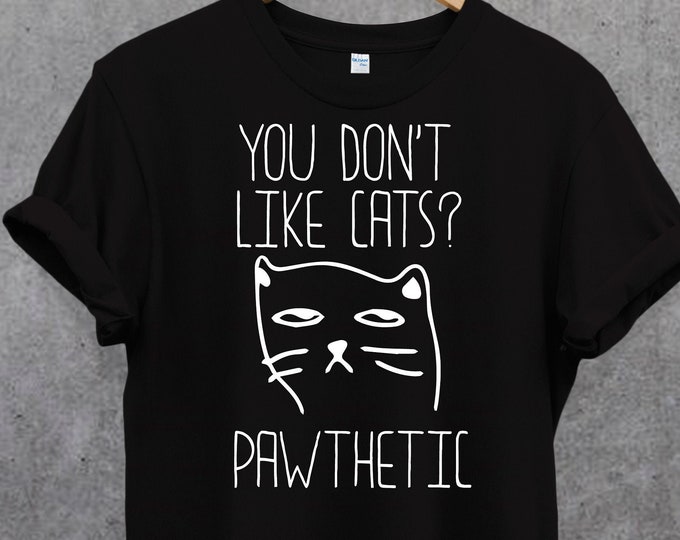 You don't like cats PATHETIC T Shirt, Cat Lover Tee, Gifts for Cat Lovers, Gift for Cat Mom, Women Cat Lover, Animal Lover Tee.Funny cat tee