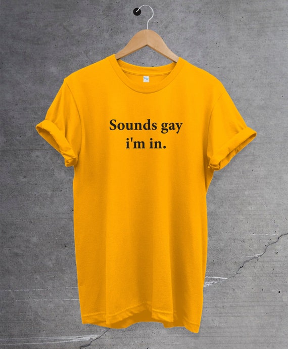 Sounds Gay I'm in Shirt T Shirt. Perfect Gift. LGBT Tee. Gay Pride - Etsy