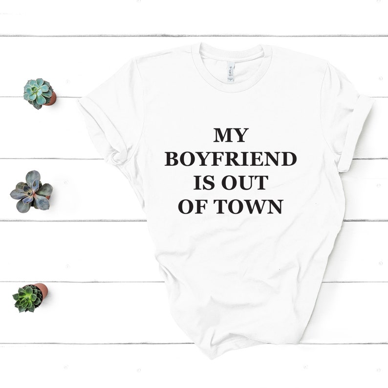 my boyfriend is out of town t shirt