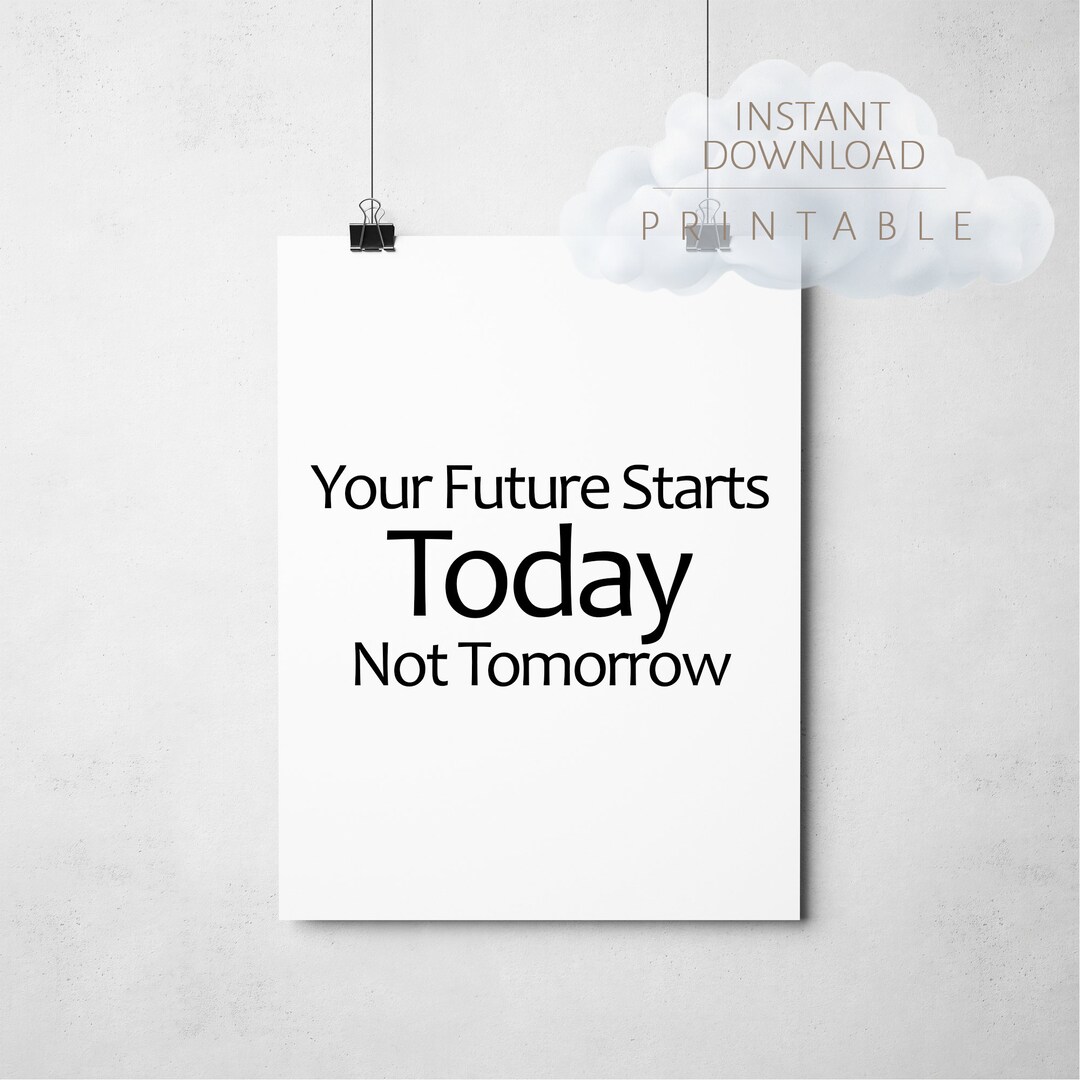 Your Future Starts Today Not Tomorrow - Printable - Downloadable Quote ...