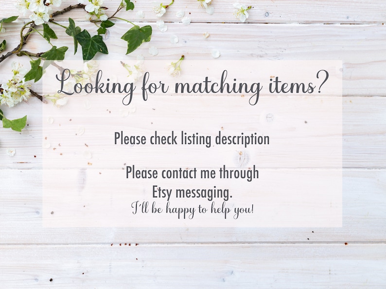 May include: White wooden background with white blossoms and green leaves. Text reads: "Looking for matching items? Please check listing description. Please contact me through Etsy messaging. I'll be happy to help you!"