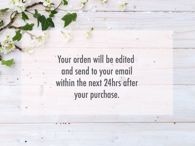 May include: White wooden background with a sprig of white flowers and green leaves. Text reads: "Your order will be edited and send to your email within the next 24hrs after your purchase."