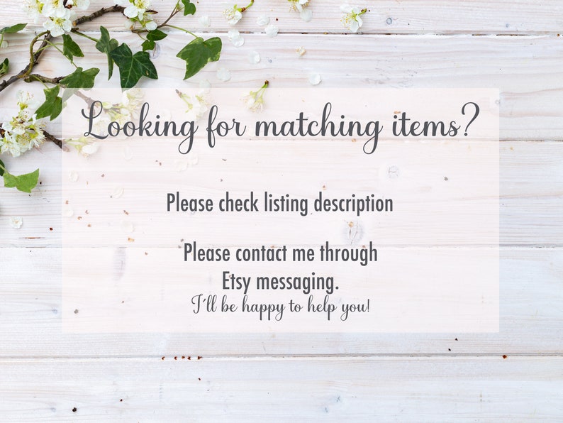 May include: White wooden background with white blossoms and green leaves. Text reads: "Looking for matching items? Please check listing description. Please contact me through Etsy messaging. I'll be happy to help you!"