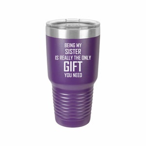 Being My Sister Is Really The Only Gift You Need - Coffee Mug, Wine Tumbler, Tumbler, Laser Engraved Tumbler
