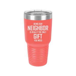 Being Our Neighbor Is Really The Only Gift You Need - Coffee Mug, Wine Tumbler, Tumbler, Laser Engraved Tumbler
