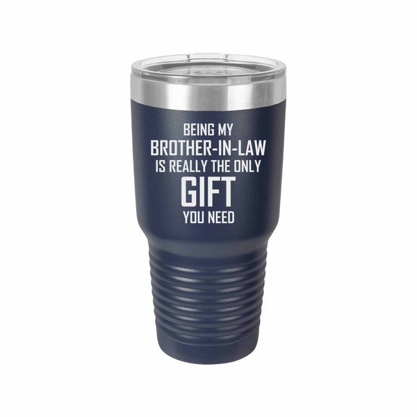 Being My Brother-In-Law Is Really The Only Gift You Need - Coffee Mug, Wine Tumbler, Tumbler, Laser Engraved Tumbler