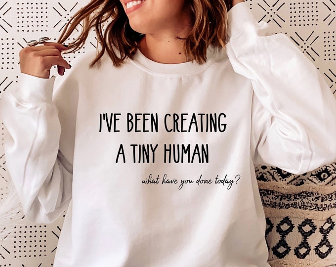 I've Been Creating A Tiny Human Sweatshirt | Maternity Sweatshirt | Maternity Clothes | Future Mom Sweater | Baby Bump Sweatshirt