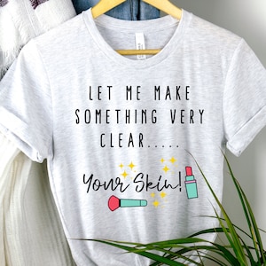 Let Me Make Something Very Clear, Your Skin Shirt, Gift For Mom, Makeup Artists GIft, Makeup Artists Shirt, Makeup shirt, Cosmetology shirt