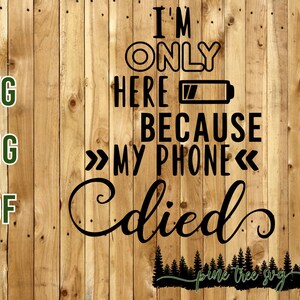 I'm only here because my phone died - SVG, PNG, PDF - Instant Download