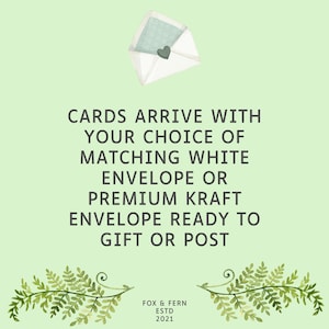 May include: A light green graphic featuring a white envelope with a heart seal and fern illustrations. The text reads: CARDS ARRIVE WITH YOUR CHOICE OF MATCHING WHITE ENVELOPE OR PREMIUM KRAFT ENVELOPE READY TO GIFT OR POST. FOX & FERN ESTD 2021.
