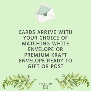 May include: A light green graphic featuring a white envelope with a heart seal and fern illustrations. The text reads: CARDS ARRIVE WITH YOUR CHOICE OF MATCHING WHITE ENVELOPE OR PREMIUM KRAFT ENVELOPE READY TO GIFT OR POST. FOX & FERN ESTD 2021.