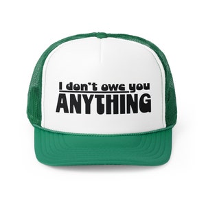 May include: A white and green trucker hat with a black text design that reads "I don't owe you ANYTHING".