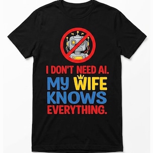 I Do not Need AI My Wife Knows Everything Shirt  Funny Husband Gift, Sarcastic Tee, Gift for Him, Computer Programmer Gift, Tech Humor