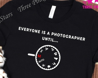 Funny Photographer Shirt | Everyone Is A Photographer Until | Camera Lover | Photography Quote | Manual Mode | Gift for Photographers E30016