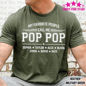 May include: Heather military green t-shirt with the text "MY FAVORITE PEOPLE CALL ME POP POP" in white block letters. Below the text are the names Sophia, Taylor, Alex, Olivia, Emma, David, and Kate.