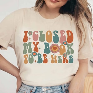 Book Shirt, I Closed My Book To Be Here Shirt, Book Gift, Book Lover, Book Lover Gift, Bookish Gift, Bookworm Gift, Book Club Gift, Cute Tee