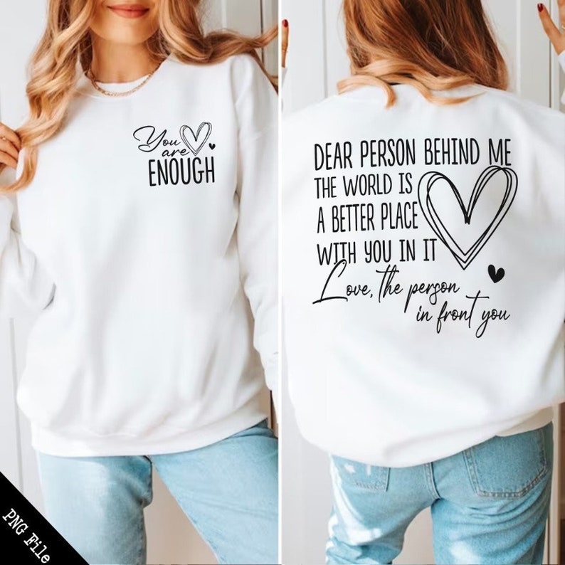 May include: White sweatshirt with a black graphic on the front that says "You are Enough" with a heart. The back of the sweatshirt has a black graphic that says "Dear person behind me the world is a better place with you in it. Love, the person in front you" with a heart.