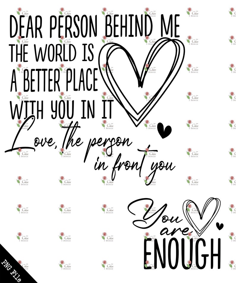 May include: Black and white graphic text art with a heart shape. The text reads "Dear person behind me the world is a better place with you in it Love, the person in front you You are enough".