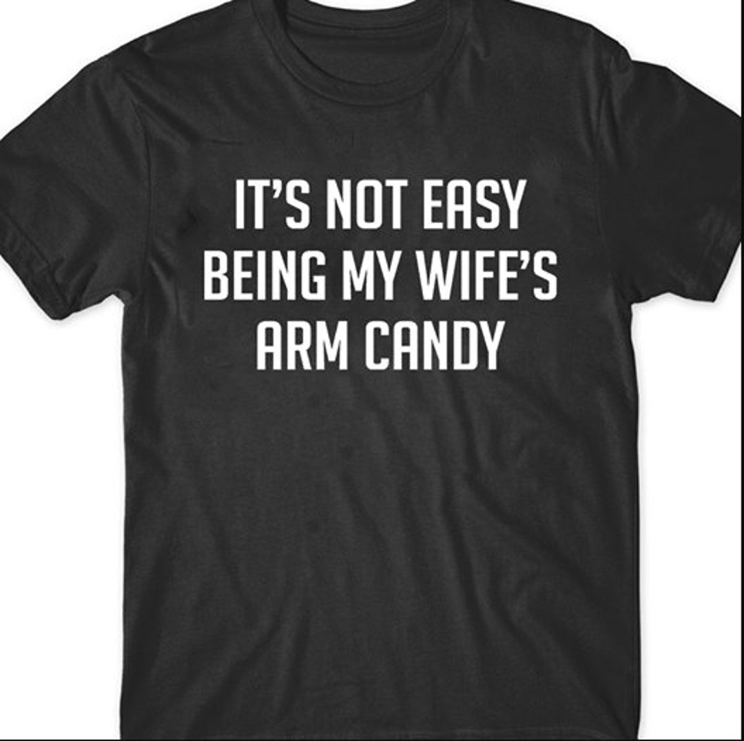 It's Not Easy Being My Wife's Arm Candy T-shirt - Etsy