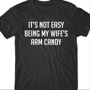 It's Not Easy Being My Wife's Arm Candy T-Shirt