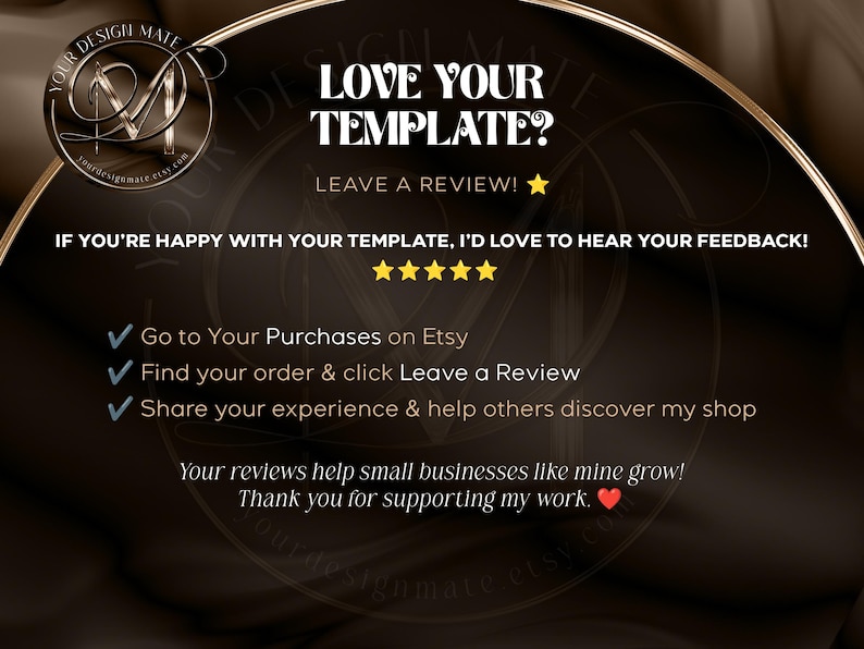 May include: A black and gold graphic with the text "Love Your Template? Leave a Review!" and instructions on how to leave a review on Etsy. The graphic also includes the text "Your reviews help small businesses like mine grow! Thank you for supporting my work."