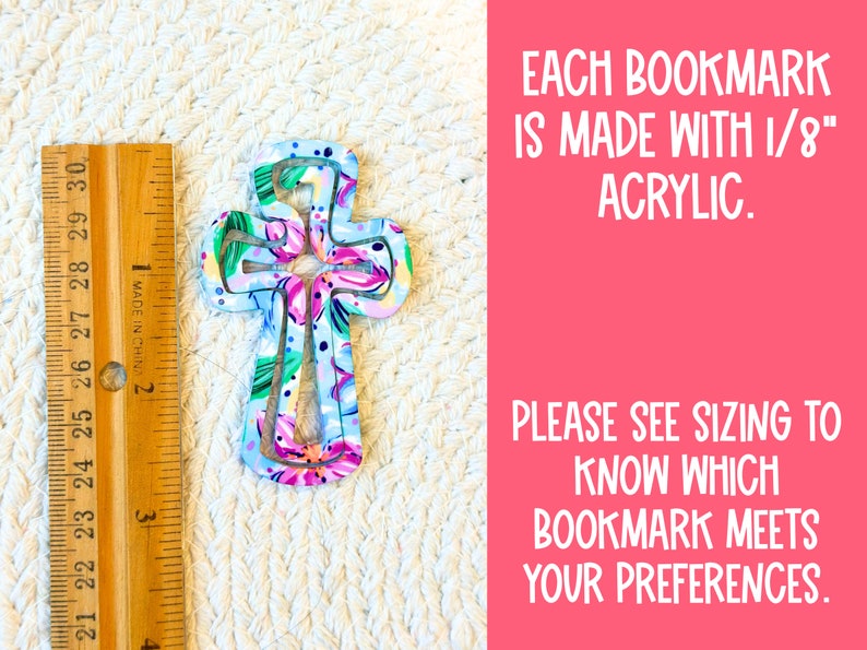 May include: A floral patterned cross bookmark made from 1/8 inch acrylic. Each bookmark is made with 1/8" acrylic. Please see sizing to know which bookmark meets your preferences.